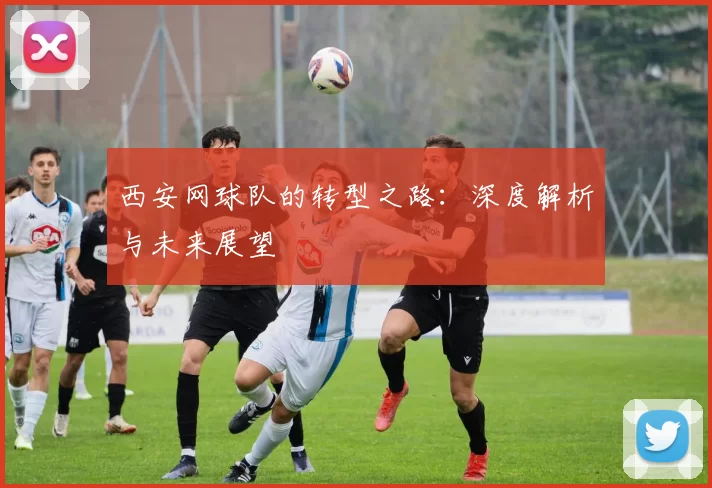 西安网球队的转型之路：深度解析与未来展望