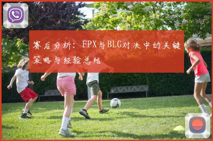 赛后分析：FPX与BLG对决中的关键策略与经验总结