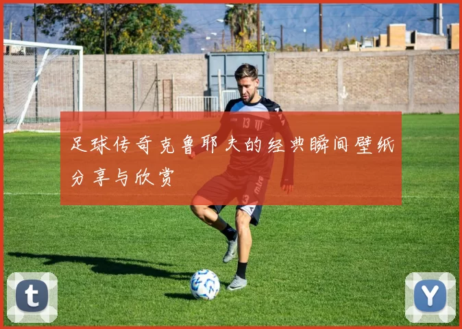 足球传奇克鲁耶夫的经典瞬间壁纸分享与欣赏