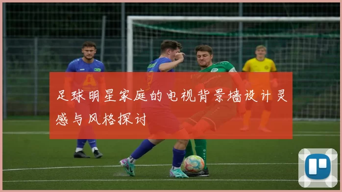 足球明星家庭的电视背景墙设计灵感与风格探讨