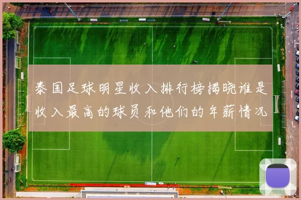 泰国足球明星收入排行榜揭晓谁是收入最高的球员和他们的年薪情况