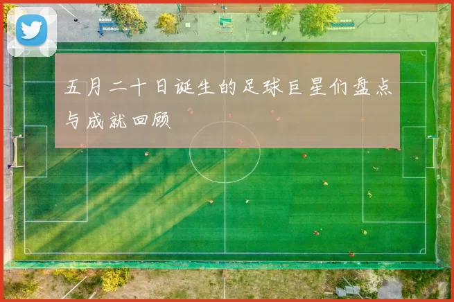 五月二十日诞生的足球巨星们盘点与成就回顾