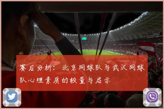 赛后分析：北京网球队与武汉网球队心理素质的较量与启示