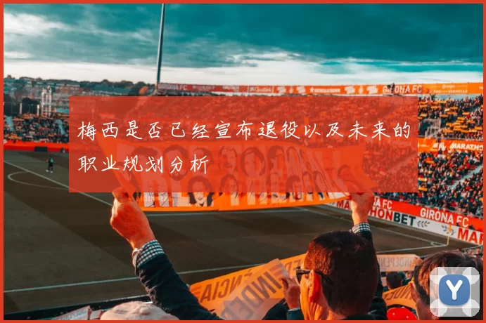 梅西是否已经宣布退役以及未来的职业规划分析