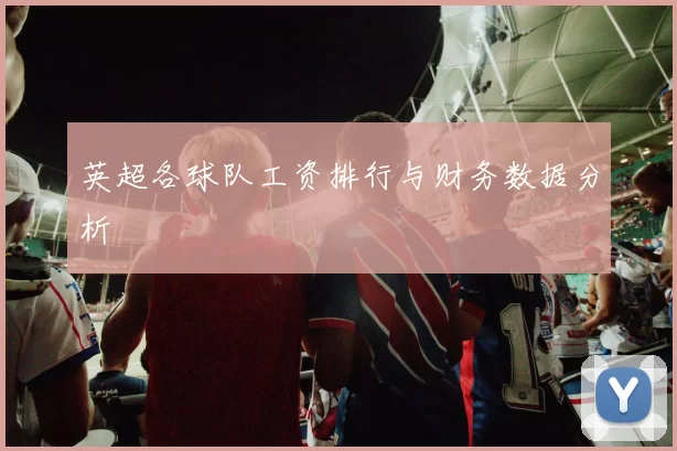 英超各球队工资排行与财务数据分析