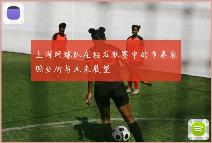 上海网球队在钻石联赛中的节奏表现分析与未来展望