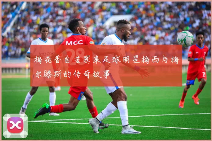 梅花香自苦寒来足球明星梅西与梅尔滕斯的传奇故事