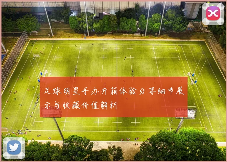 足球明星手办开箱体验分享细节展示与收藏价值解析