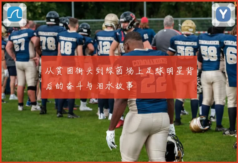从贫困街头到绿茵场上足球明星背后的奋斗与泪水故事