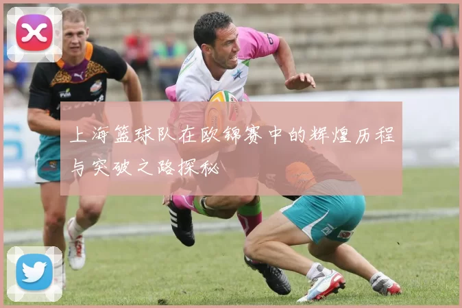 上海篮球队在欧锦赛中的辉煌历程与突破之路探秘