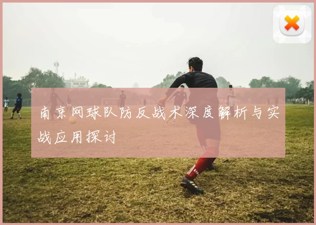 南京网球队防反战术深度解析与实战应用探讨