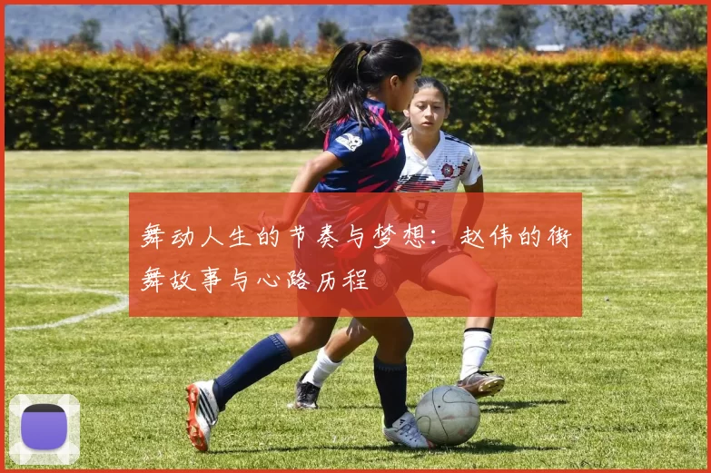 舞动人生的节奏与梦想：赵伟的街舞故事与心路历程