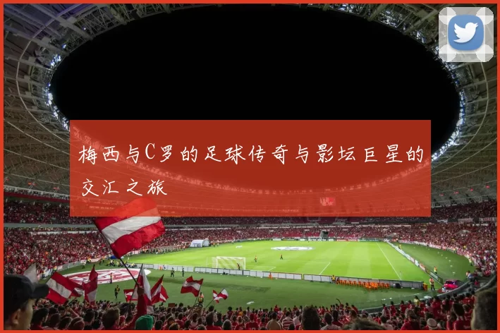 梅西与C罗的足球传奇与影坛巨星的交汇之旅