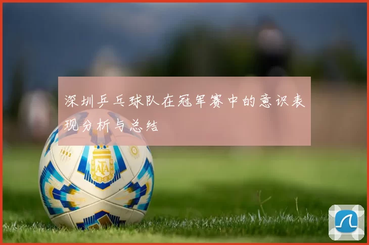 深圳乒乓球队在冠军赛中的意识表现分析与总结