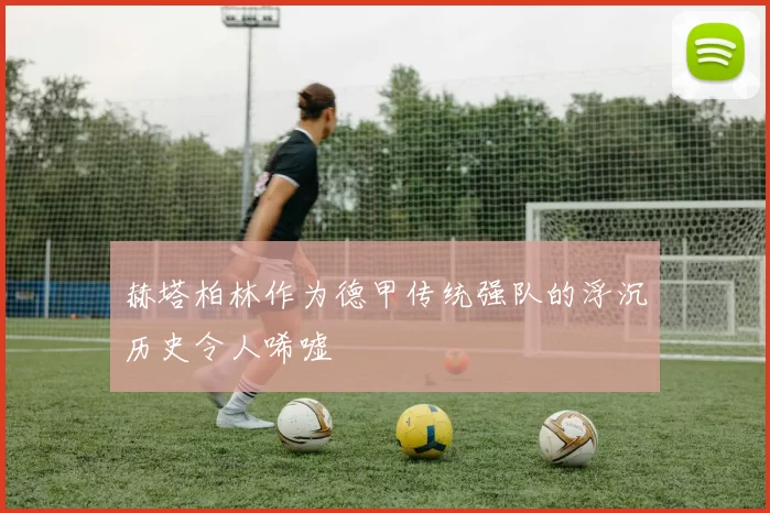 赫塔柏林作为德甲传统强队的浮沉历史令人唏嘘