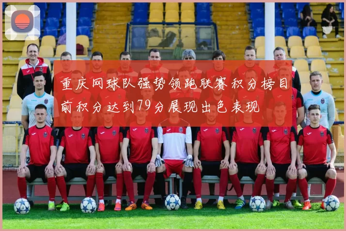 重庆网球队强势领跑联赛积分榜目前积分达到79分展现出色表现