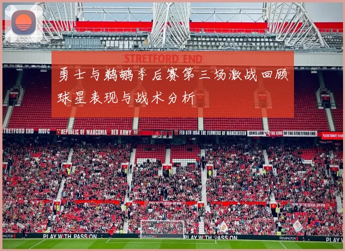 勇士与鹈鹕季后赛第三场激战回顾球星表现与战术分析