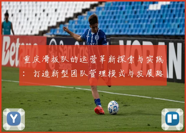 重庆滑板队的运营革新探索与实践：打造新型团队管理模式与发展路径