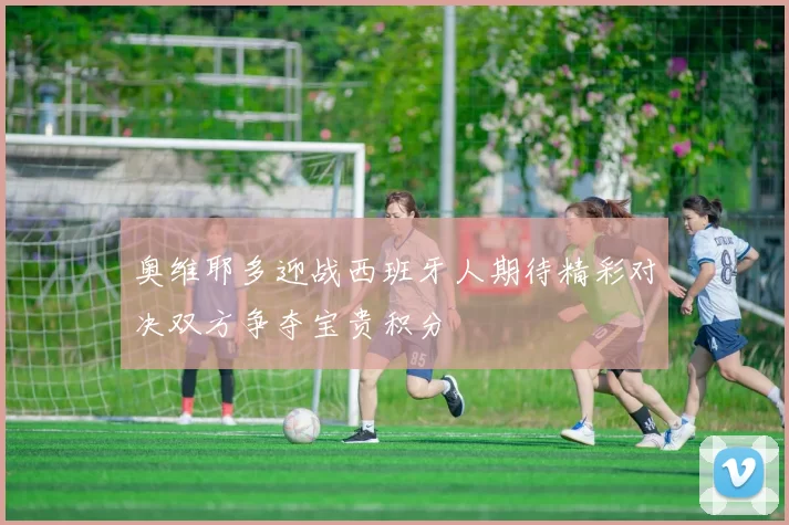奥维耶多迎战西班牙人期待精彩对决双方争夺宝贵积分