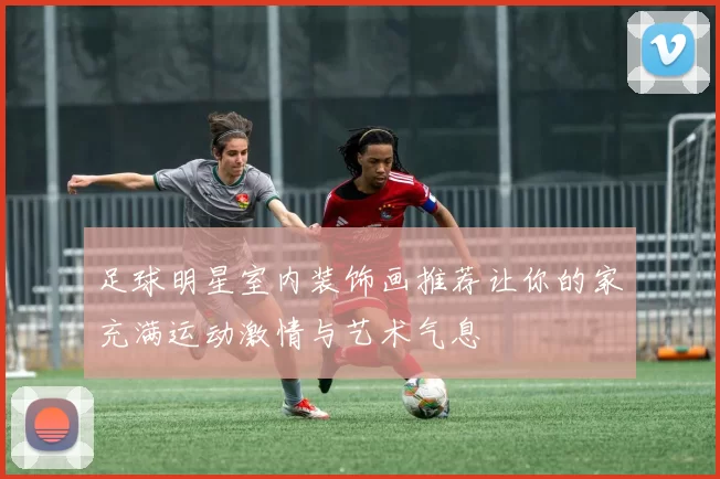 足球明星室内装饰画推荐让你的家充满运动激情与艺术气息