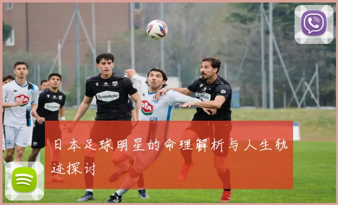日本足球明星的命理解析与人生轨迹探讨