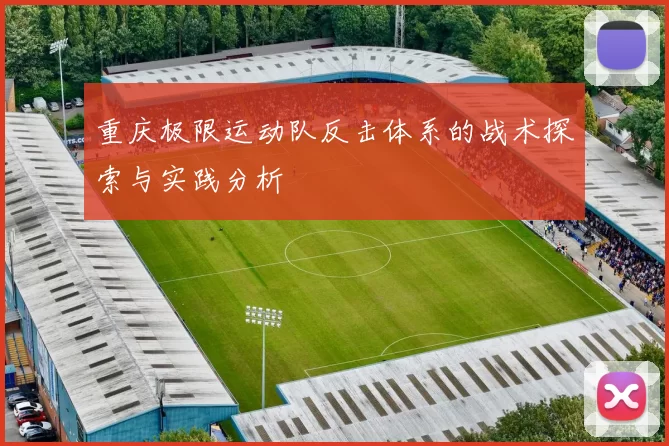 重庆极限运动队反击体系的战术探索与实践分析