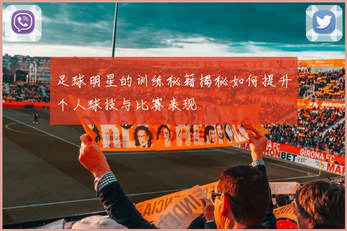 足球明星的训练秘籍揭秘如何提升个人球技与比赛表现