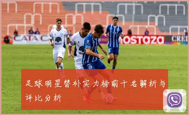 足球明星替补实力榜前十名解析与评比分析