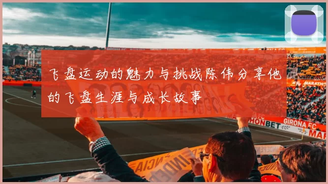 飞盘运动的魅力与挑战陈伟分享他的飞盘生涯与成长故事