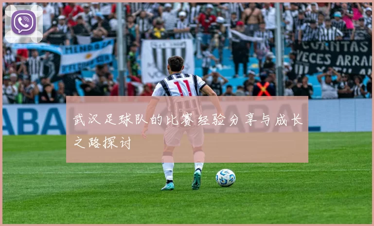 武汉足球队的比赛经验分享与成长之路探讨