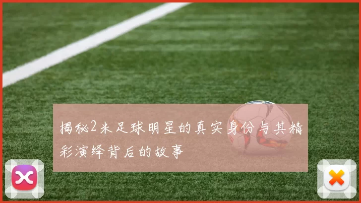揭秘2米足球明星的真实身份与其精彩演绎背后的故事