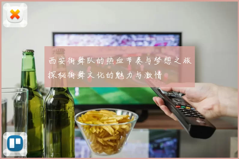 西安街舞队的热血节奏与梦想之旅探秘街舞文化的魅力与激情