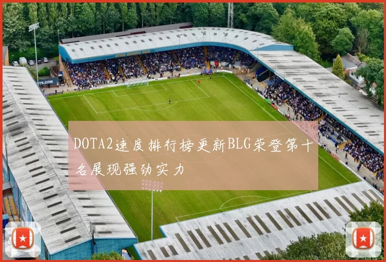 DOTA2速度排行榜更新BLG荣登第十名展现强劲实力