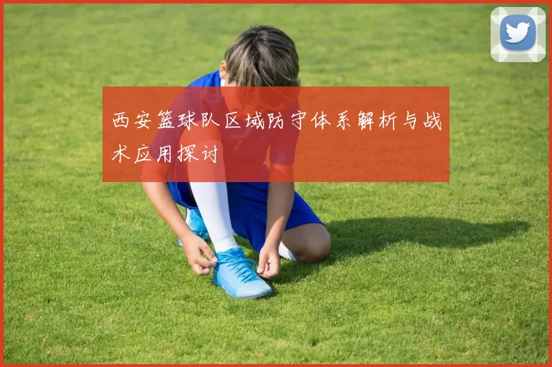 西安篮球队区域防守体系解析与战术应用探讨