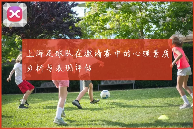 上海足球队在邀请赛中的心理素质分析与表现评估