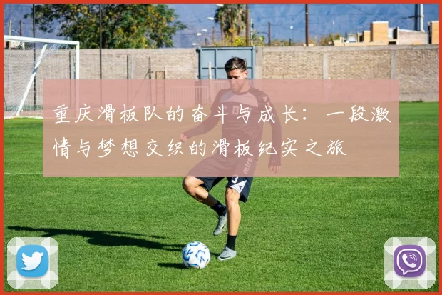 重庆滑板队的奋斗与成长：一段激情与梦想交织的滑板纪实之旅