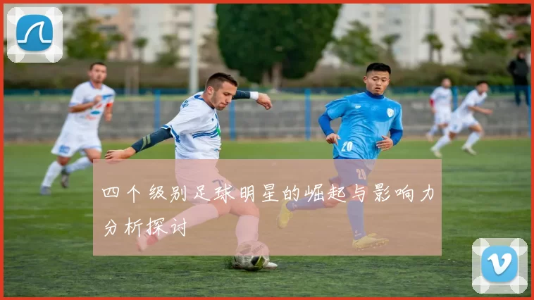 四个级别足球明星的崛起与影响力分析探讨