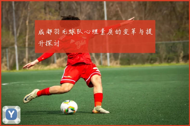 成都羽毛球队心理素质的变革与提升探讨