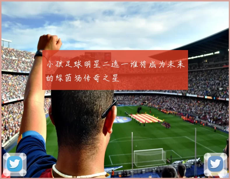 小孩足球明星二选一谁将成为未来的绿茵场传奇之星