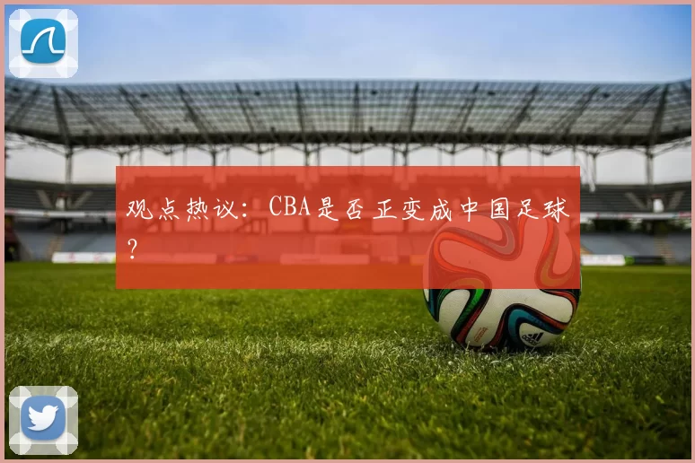 观点热议：CBA是否正变成中国足球？