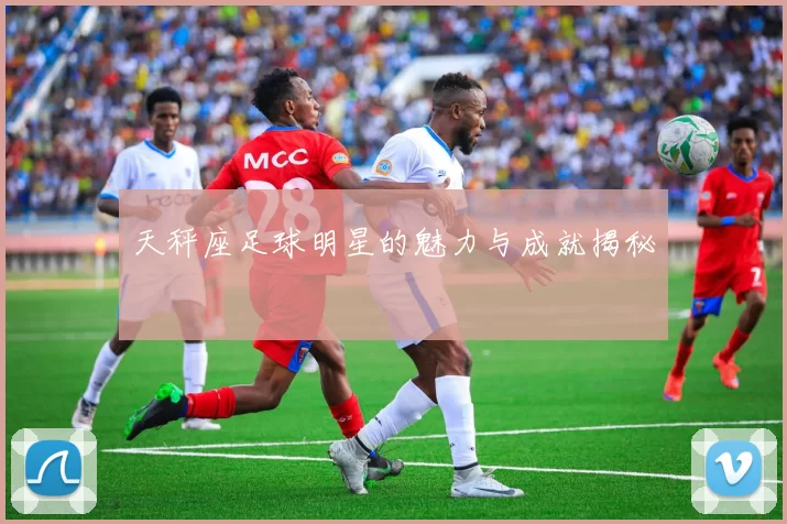 天秤座足球明星的魅力与成就揭秘