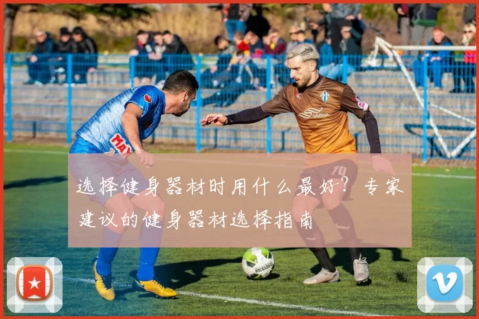 选择健身器材时用什么最好？专家建议的健身器材选择指南