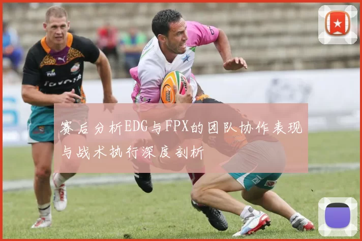赛后分析EDG与FPX的团队协作表现与战术执行深度剖析
