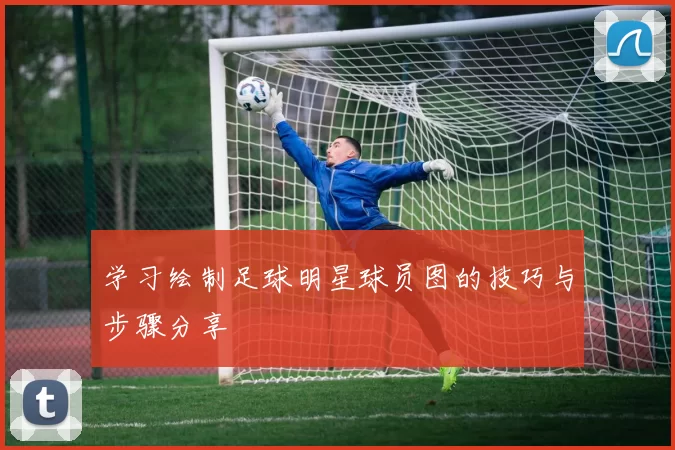 学习绘制足球明星球员图的技巧与步骤分享