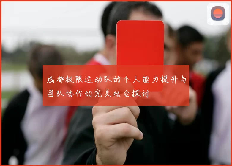 成都极限运动队的个人能力提升与团队协作的完美结合探讨