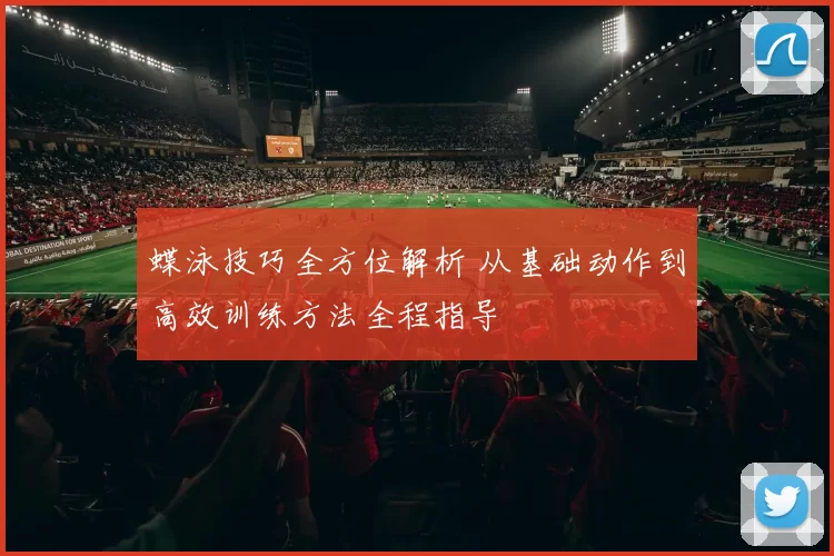 蝶泳技巧全方位解析 从基础动作到高效训练方法全程指导