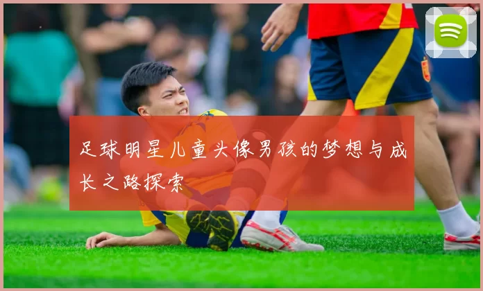 足球明星儿童头像男孩的梦想与成长之路探索
