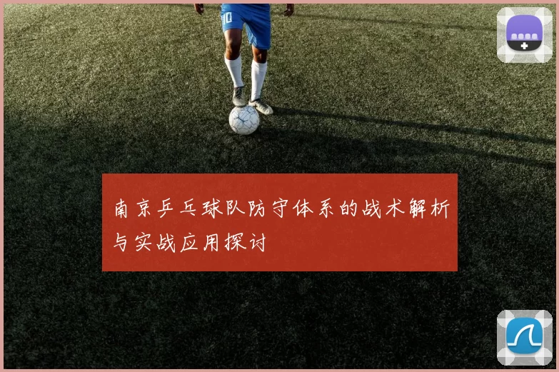 南京乒乓球队防守体系的战术解析与实战应用探讨