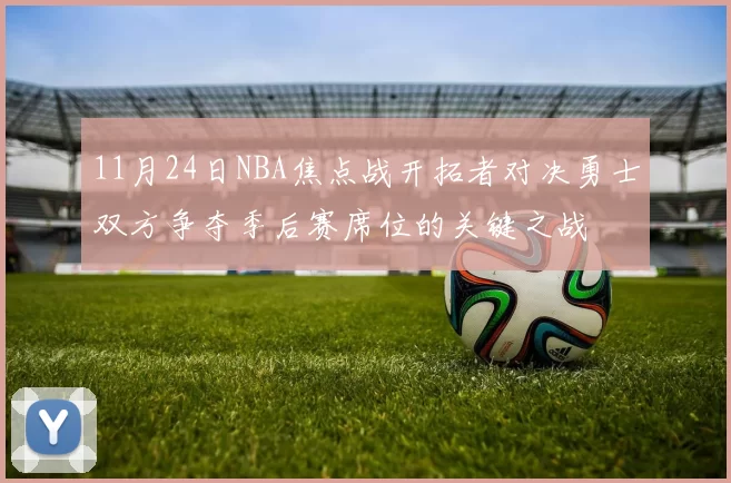 11月24日NBA焦点战开拓者对决勇士双方争夺季后赛席位的关键之战