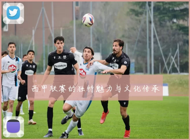 西甲联赛的独特魅力与文化传承